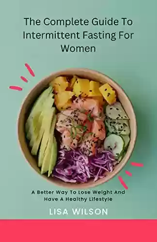 Capa do livro: THE COMPLETE GUIDE TO INTERMITTENT FASTING FOR WOMEN: A BETTER WAY TO LOSE WEIGHT AND HAVE A HEALTHY LIFESTYLE (English Edition) - Ler Online pdf