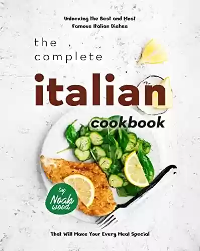 Livro PDF The Complete Italian Cookbook: Unlocking the Best and Most Famous Italian Dishes That Will Make Your Every Meal Special (English Edition)