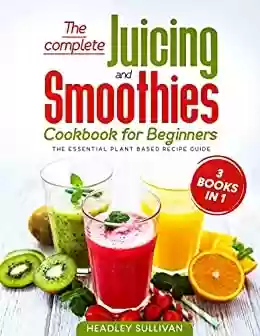 Capa do livro: The complete Juicing & Smoothies cookbook for beginners: 3 books in 1 : The Essential Plant Based Recipe Guide for Weight Loss, Detox Your Body, Anti-age, ... Energy and Healthy Life (English Edition) - Ler Online pdf