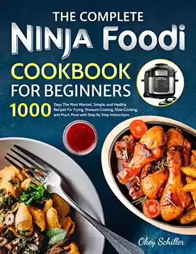 Livro PDF The Complete Ninja Foodi Cookbook for Beginners: 1000 Days The Most Wanted, Simple, and Healthy Recipes For Frying, Pressure Cooking, Slow Cooking, and ... Step By Step Instructions (English Edition)