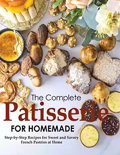 Livro PDF: The Complete Patisserie for Homemade, Step by Step Recipes for Sweet and Savory French Pastries at Home (English Edition)