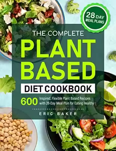 Capa do livro: The Complete Plant Based Diet Cookbook: 600 Inspired, Flexible Plant Based Recipes with 28-Day Meal Plan for Eating Healthy (English Edition) - Ler Online pdf