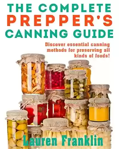 Capa do livro: The Complete Prepper's Canning Guide: Discover essential canning methods for preserving all kinds of foods! (English Edition) - Ler Online pdf