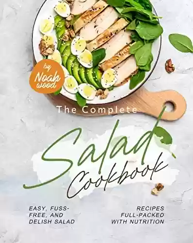 Livro PDF The Complete Salad Cookbook: Easy, Fuss-Free, and Delish Salad Recipes Full-Packed with Nutrition (English Edition)