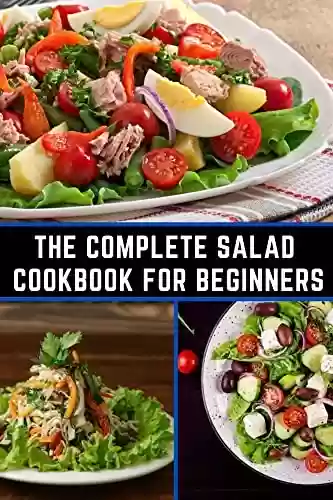 Livro PDF: The Complete Salad Cookbook For Beginners: 130+ Lively Salad Recipes for those who love to cook easy, fast and hard at home in minutes (English Edition)
