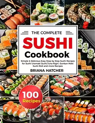 Livro PDF: The Complete Sushi Cookbook: Simple & Delicious Easy Step by Step Sushi Recipes for Sushi Uramaki Sushi,Tuna Nigiri, Gunkan Maki Sushi Roll and more Recipes (English Edition)