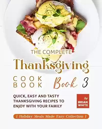Livro PDF: The Complete Thanksgiving Cookbook – Book 3: Quick, Easy and Tasty Thanksgiving Recipes to Enjoy with Your Family (Holiday Meals Made Easy Collection) (English Edition)