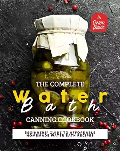 Livro PDF: The Complete Water Bath Canning Cookbook: Beginners' Guide to Affordable Homemade Water Bath Recipes (English Edition)