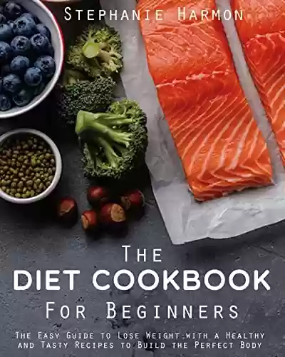 Capa do livro: The Diet Cookbook For Beginners: The Easy Guide to Lose Weight with a Healthy and Tasty Recipes to Build the Perfect Body (English Edition) - Ler Online pdf
