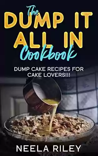 Capa do livro: The ‘’Dump It All In’’ Cookbook!: Dump Cake Recipes for Cake Lovers!!! (English Edition) - Ler Online pdf
