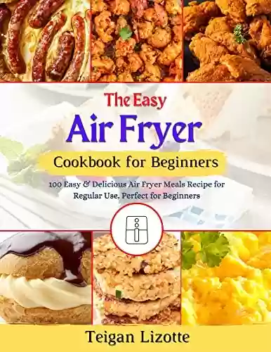 Capa do livro: The Easy Air Fryer Cookbook for Beginners: 100 Easy & Delicious Air Fryer Meals Recipe for Regular Use, Perfect for Beginners (English Edition) - Ler Online pdf