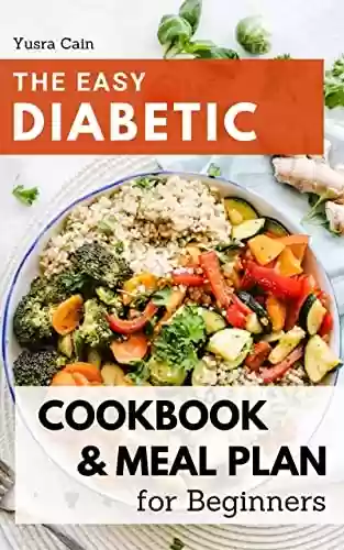 Livro PDF: The Easy Diabetic Cookbook and Meal Plan for Beginners: Quick And Healthy Recipes For The Diagnosed To Manage Type 2 Diabetes | Win This New Battle Of ... Healthier without Sacrific (English Edition)