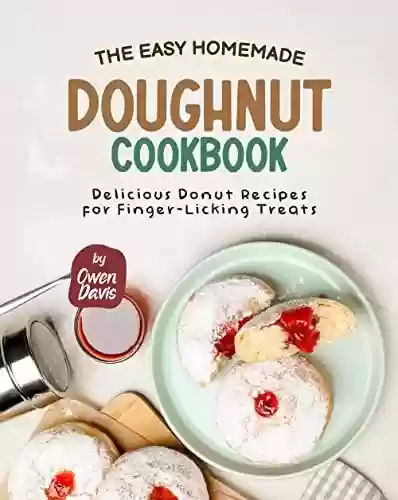Capa do livro: The Easy Homemade Doughnut Cookbook: Delicious Donut Recipes for Finger-Licking Treats (English Edition) - Ler Online pdf