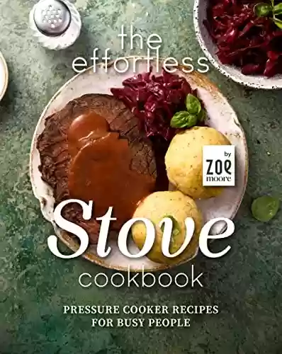 Livro PDF The Effortless Stove Cookbook: Pressure Cooker Recipes for Busy People (English Edition)