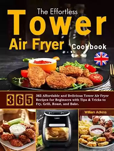 Livro PDF The Effortless Tower Air Fryer Cookbook: 365 Affordable and Delicious Tower Air Fryer Recipes for Beginners with Tips & Tricks to Fry, Grill, Roast, and Bake. (English Edition)