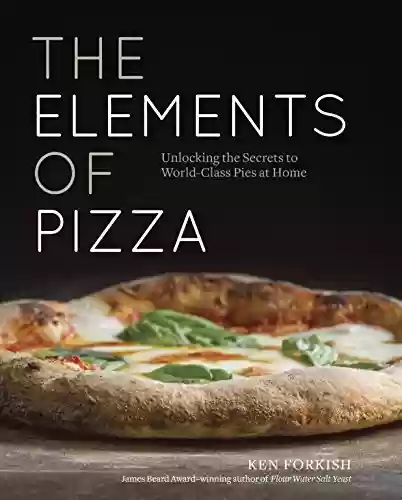 Livro PDF: The Elements of Pizza: Unlocking the Secrets to World-Class Pies at Home [A Cookbook] (English Edition)