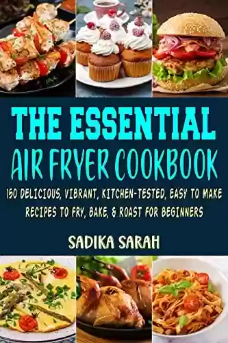 Capa do livro: The Essential Air Fryer Cookbook: 150 Delicious, Vibrant, Kitchen-Tested, Easy to Make Recipes to Fry, Bake, and Roast For Beginners. (English Edition) - Ler Online pdf