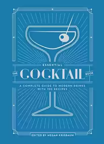 Livro PDF: The Essential Cocktail Book: A Complete Guide to Modern Drinks with 150 Recipes (English Edition)