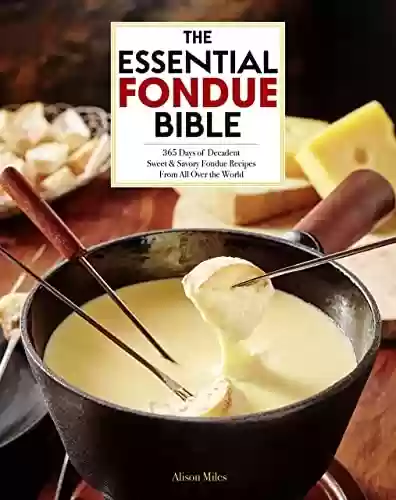 Livro PDF: The Essential Fondue Bible: 365 Days of Decadent Sweet & Savory Fondue Recipes From All Over the World | Creative Ideas to Delight and Entertain (English Edition)