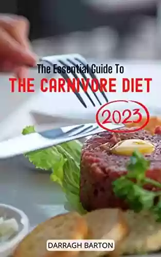 Capa do livro: The Essential Guide To The Carnivore Diet 2023: Delicious Recipes Meat Based Recipes for Weight Loss and Healing | Weeks Meal Plan to Eating Well & Energize Your Body for Beginners (English Edition) - Ler Online pdf