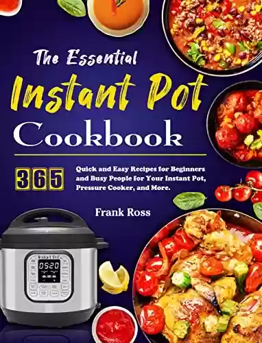 Capa do livro: The Essential Instant Pot Cookbook: 365 Quick and Easy Recipes for Beginners and Busy People for Your Instant Pot, Pressure Cooker, and More. (English Edition) - Ler Online pdf