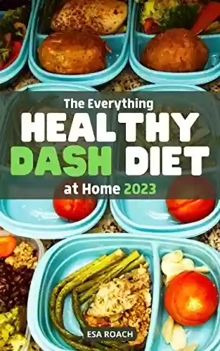 Livro PDF: The Everything Healthy Dash Diet At Home 2023: Healthy Recipes to Improve Your Health for Beginners | Low Sodium Weeks Meal Plan and Diet Tip to Lower Your Blood Pressure at Home (English Edition)