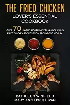 Capa do livro: The Fried Chicken Lover's Essential Cookbook: Over 70 Unique, Mouth Watering & Delicious Fried Chicken Recipes from Around the World (English Edition) - Ler Online pdf