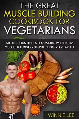 Capa do livro: The great muscle building cookbook for vegetarians: 150 delicious dishes for maximum effective muscle building - despite being vegetarian (English Edition) - Ler Online pdf