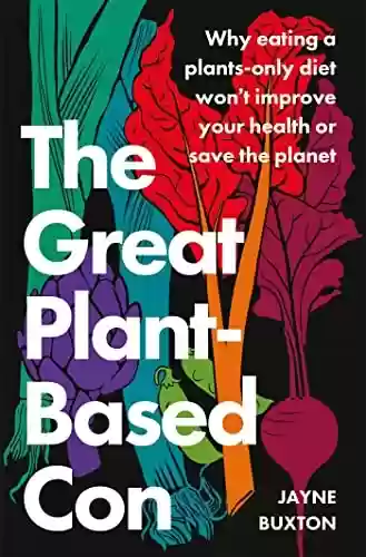 Livro PDF: The Great Plant-Based Con: Why eating a plants-only diet won't improve your health or save the planet (English Edition)