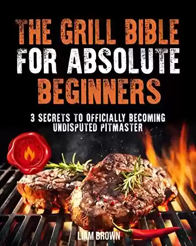 Capa do livro: The Grill Bible for Absolute Beginners: 3 Secrets to Officially Becoming the Undisputed Pitmaster (English Edition) - Ler Online pdf