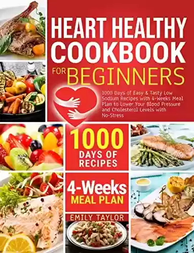 Capa do livro: The Heart Healthy Cookbook for Beginners: 1000 Days of Easy & Tasty Low Sodium Recipes with 4-Weeks Meal Plan to Lower Your Blood Pressure and Cholesterol Levels with No-Stress (English Edition) - Ler Online pdf