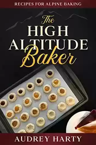 Livro PDF: The High Altitude Baker: Recipes for Alpine Baking (English Edition)