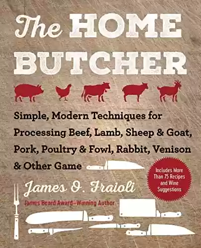 Livro PDF: The Home Butcher: Simple, Modern Techniques for Processing Beef, Lamb, Sheep & Goat, Pork, Poultry & Fowl, Rabbit, Venison & Other Game (English Edition)