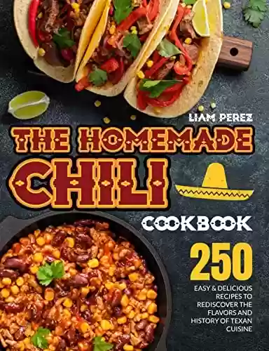 Capa do livro: The Homemade Chili Cookbook: 250 Easy & Delicious Recipes to Rediscover the Flavors and History of Texan Cuisine｜Most Tasty and Popular Variants Included (English Edition) - Ler Online pdf