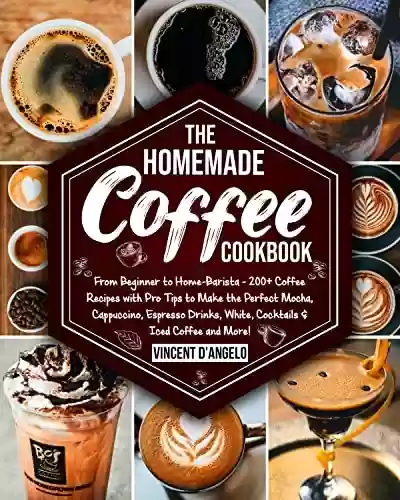 Livro PDF The Homemade Coffee Cookbook: From Beginner to Home-Barista: 200+ Coffee Recipes with Pro Tips to Make the Perfect Mocha, Cappuccino, Espresso Drinks, ... & Iced Coffee and More! (English Edition)
