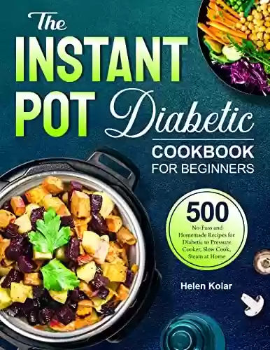 Capa do livro: The Instant Pot Diabetic Cookbook: 500 No-Fuss and Homemade Recipes for Diabetic to Pressure Cooker, Slow Cook, Steam at Home (English Edition) - Ler Online pdf