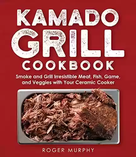 Livro PDF The Kamado Grill Cookbook: Smoking and Grilling Irresistible Meat, Fish, Game, Veggies, and More with Your Ceramic Cooker (English Edition)