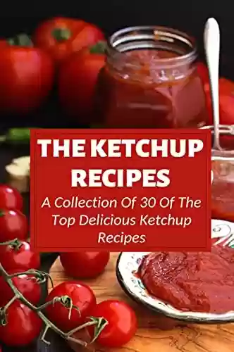Livro PDF: The Ketchup Recipes: A Collection Of 30 Of The Top Delicious Ketchup Recipes: How To Make Old Fashioned Ketchup (English Edition)