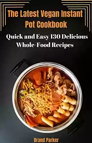 Livro PDF: The Latest Vegan Instant Pot Cookbook : Quick and easy 130 Delicious Whole-Food Recipes (English Edition)