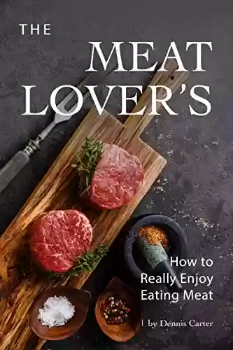 Livro PDF The Meat Lover’s Cookbook: How to Really Enjoy Eating Meat (English Edition)