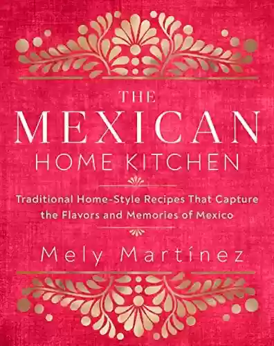 Livro PDF: The Mexican Home Kitchen: Traditional Home-Style Recipes That Capture the Flavors and Memories of Mexico (English Edition)