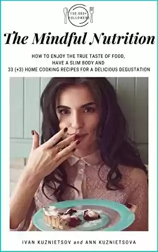 Livro PDF: The Mindful Nutrition: How to Enjoy the True Taste of Food, Have a Slim Body and 33 (+3) Home Cooking Recipes for a Delicious Degustation (Mindful Moments Collection) (English Edition)