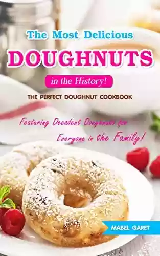 Livro PDF: The Most Delicious Doughnuts in the History!: The Perfect Doughnut Cookbook Featuring Decadent Doughnuts for Everyone in the Family! (English Edition)