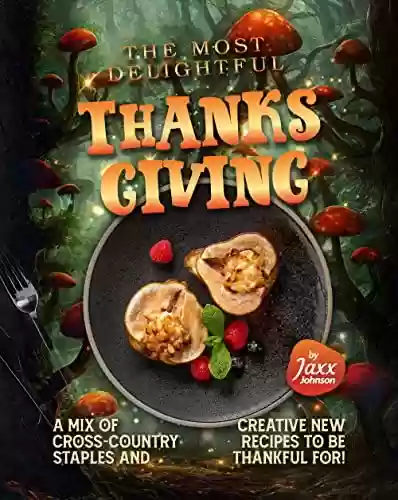 Capa do livro: The Most Delightful Thanksgiving Dinner: A Mix of Cross-country Staples and Creative New Recipes to be Thankful for! (English Edition) - Ler Online pdf