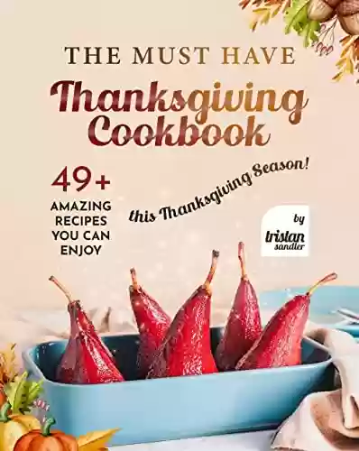Capa do livro: The Must Have Thanksgiving Cookbook: 49+ Amazing Recipes You Can Enjoy this Thanksgiving Season! (English Edition) - Ler Online pdf
