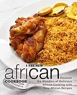Livro PDF The New African Cookbook: Discover the Wonders of Delicious African Cooking with Easy African Recipes (2nd Edition) (English Edition)