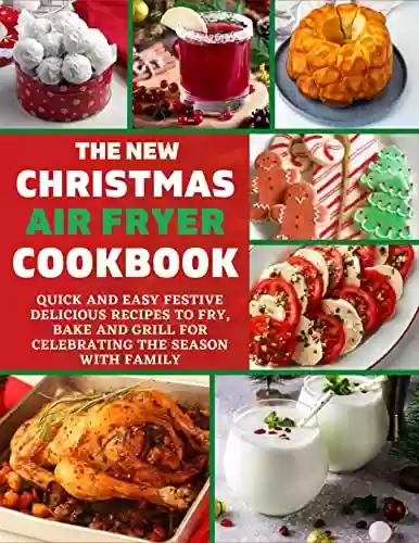 Livro PDF: THE NEW CHRISTMAS AIR FRYER COOKBOOK: QUICK AND EASY FESTIVE DELICIOUS RECIPES TO FRY, BAKE AND GRILL FOR CELEBRATING THE SEASON WITH FAMILY (English Edition)