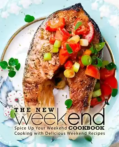 Livro PDF The New Weekend Cookbook: Spice Up Your Weekend Cooking with Delicious Weekend Recipes (English Edition)