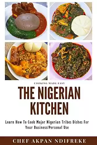 Capa do livro: The Nigerian Kitchen : Learn How To Cook Major Nigerian Tribes Dishes For Your Business/Personal Use (English Edition) - Ler Online pdf