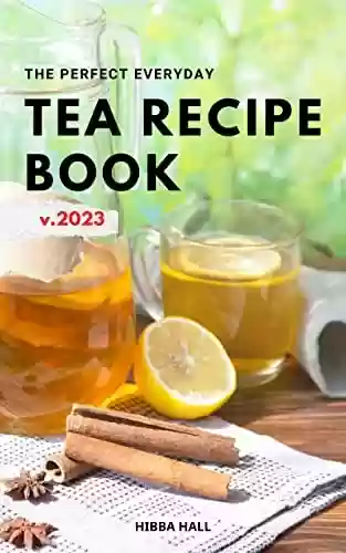 Livro PDF: The Perfect Everyday Tea Recipe Book 2023: Discover Delicious Tea Recipes You Can Make At Home For Your Teatime | Easy Tea Recipes For Anyone To Enjoy At Any Time Of Day (English Edition)